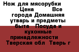 Нож для мясорубки zelmer › Цена ­ 300 - Все города Домашняя утварь и предметы быта » Посуда и кухонные принадлежности   . Тверская обл.,Тверь г.